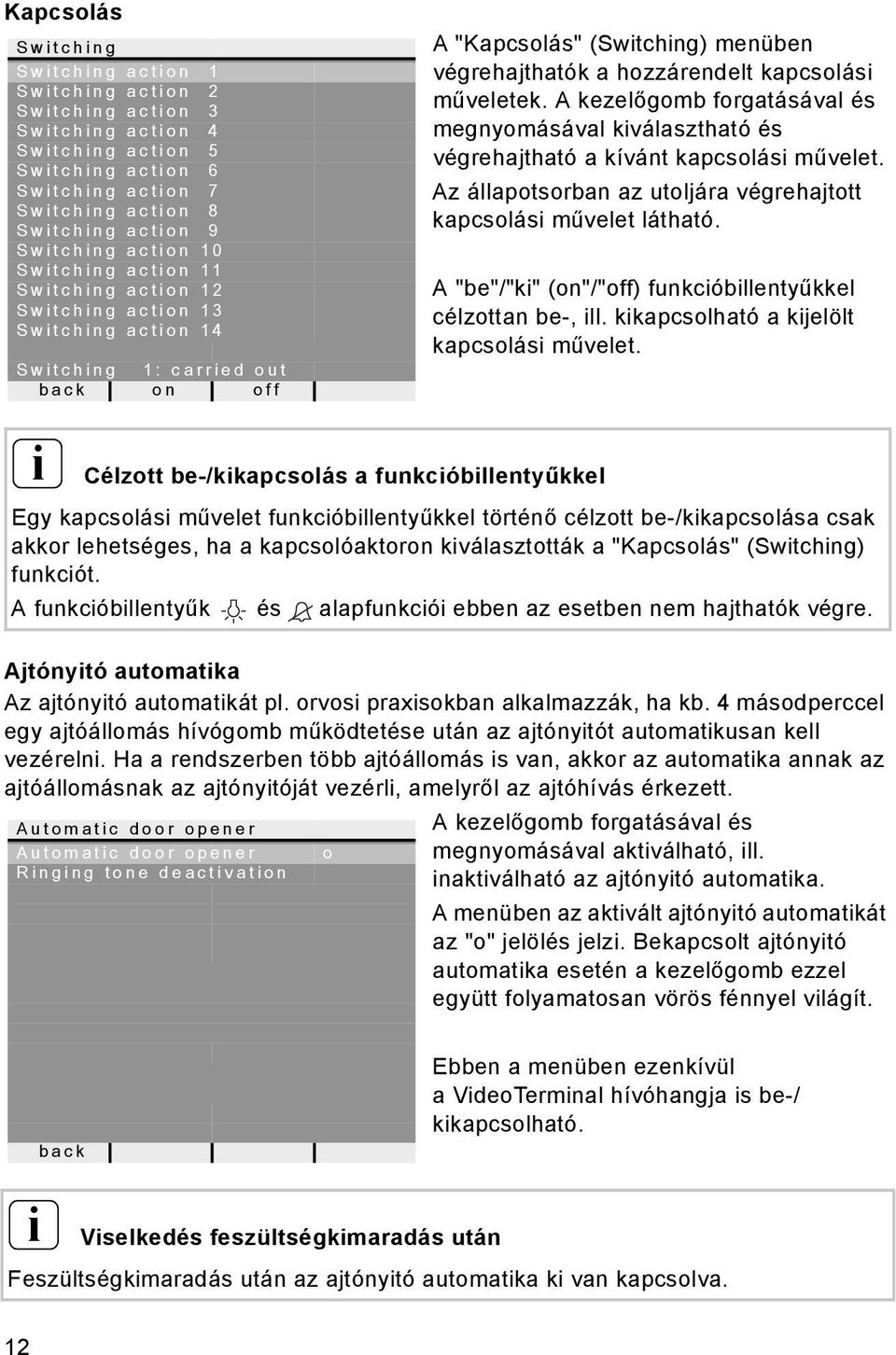 A kezelőgomb forgatásával és megnyomásával kválasztható és végrehajtható a kívánt kapcsolás művelet. Az állapotsorban az utoljára végrehajtott kapcsolás művelet látható.