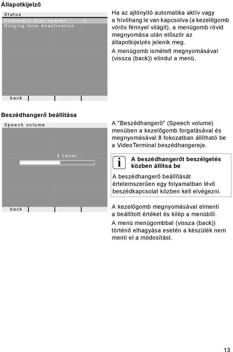 Beszédhangerő beállítása Speech volume 4 Level A "Beszédhangerő" (Speech volume) menüben a kezelőgomb forgatásával és megnyomásával 8 fokozatban állítható be a VdeoTermnal beszédhangereje.