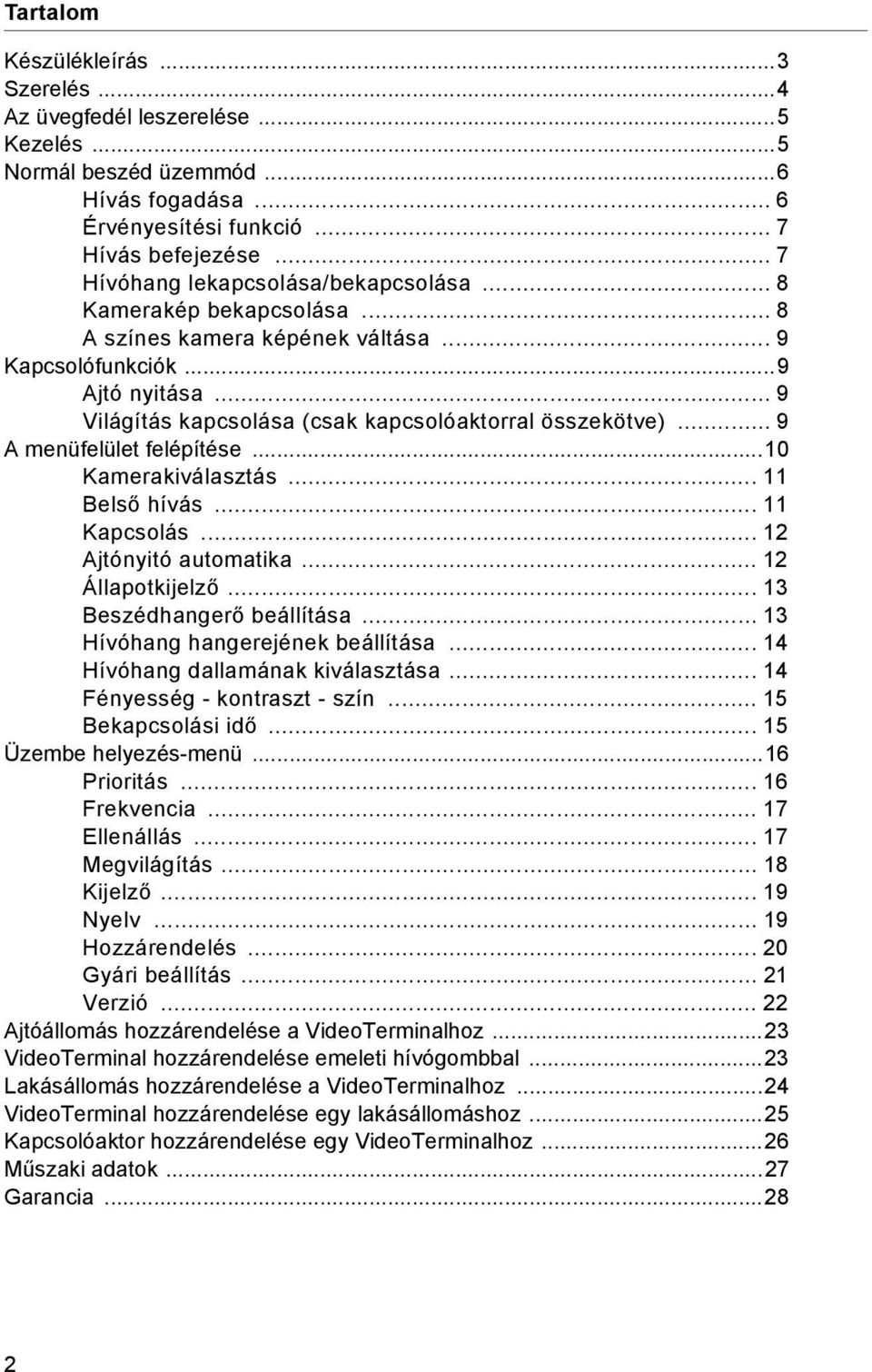 .. 9 A menüfelület felépítése...10 Kamerakválasztás... 11 Belső hívás... 11 Kapcsolás... 12 Ajtónytó automatka... 12 Állapotkjelző... 13 Beszédhangerő beállítása... 13 Hívóhang hangerejének beállítása.