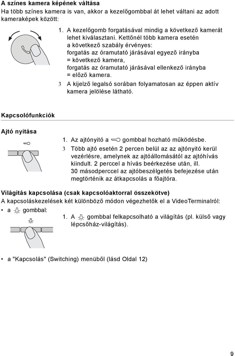 3 A kjelző legalsó sorában folyamatosan az éppen aktív kamera jelölése látható. Kapcsolófunkcók Ajtó nytása 1. Az ajtónytó a gombbal hozható működésbe.