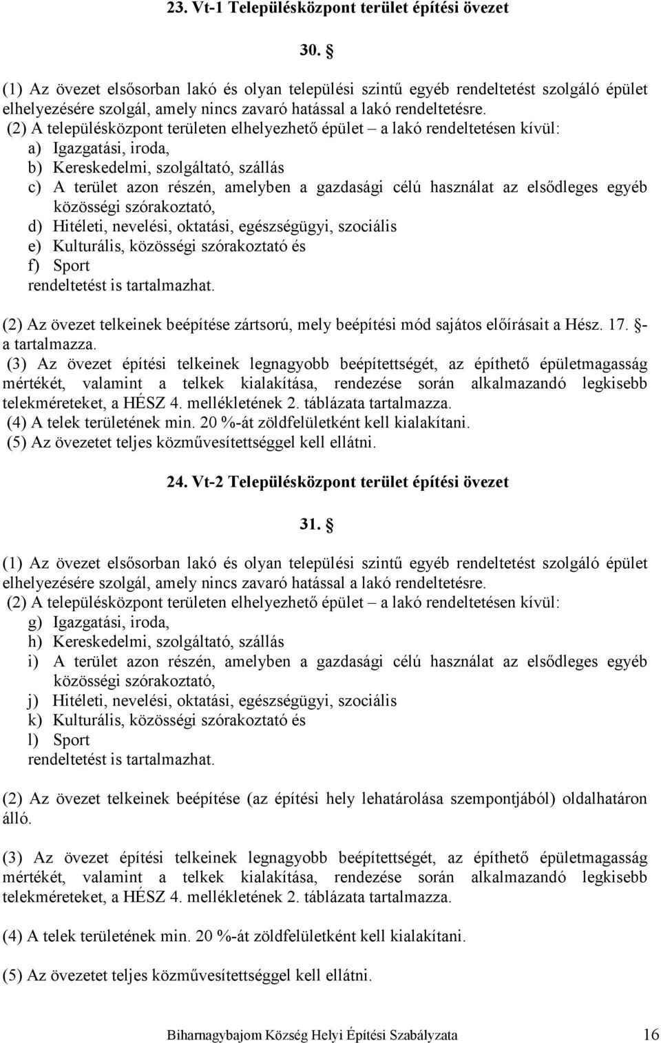 (2) A településközpont területen elhelyezhető épület a lakó rendeltetésen kívül: a) Igazgatási, iroda, b) Kereskedelmi, szolgáltató, szállás c) A terület azon részén, amelyben a gazdasági célú