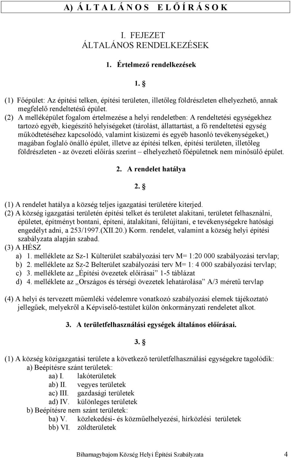 (2) A melléképület fogalom értelmezése a helyi rendeletben: A rendeltetési egységekhez tartozó egyéb, kiegészítő helyiségeket (tárolást, állattartást, a fő rendeltetési egység működtetéséhez