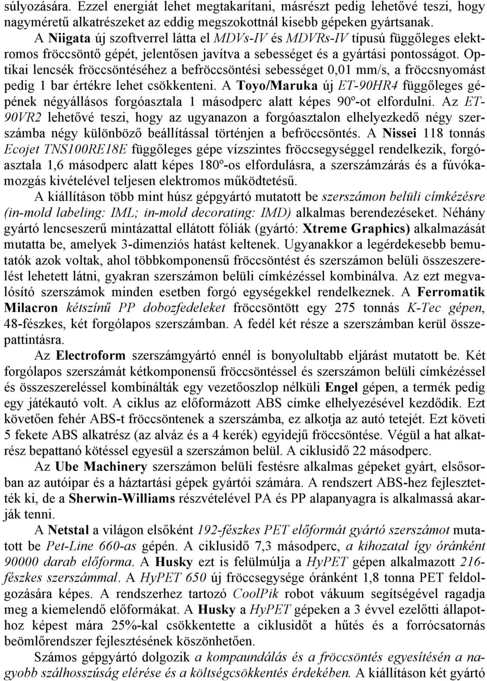 Optikai lencsék fröccsöntéséhez a befröccsöntési sebességet 0,01 mm/s, a fröccsnyomást pedig 1 bar értékre lehet csökkenteni.