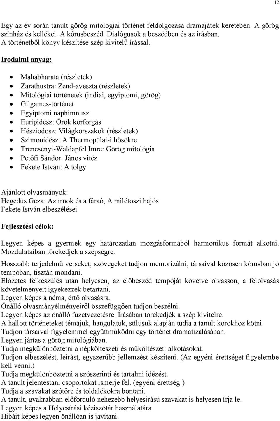 Irodalmi anyag: Mahabharata (részletek) Zarathustra: Zend-aveszta (részletek) Mitológiai történetek (indiai, egyiptomi, görög) Gilgames-történet Egyiptomi naphimnusz Euripidész: Örök körforgás