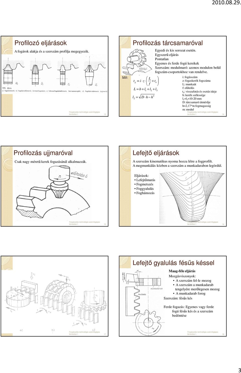 i: fogásszám z: fogaskerék fogszáma L: munkaút f: elıtolás t o : visszafutás és osztás ideje b: kerék szélessége l 1 +l 3 =10-0 mm D: tárcsamaró átmérıje h=,17*m fogmagasság m: modul 13 14 Profilozás