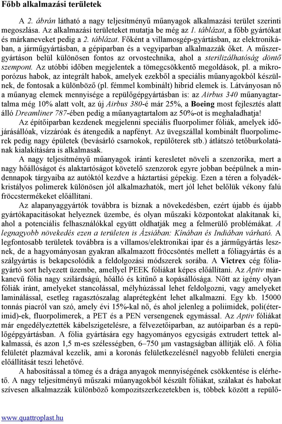 A műszergyártáson belül különösen fontos az orvostechnika, ahol a sterilizálhatóság döntő szempont. Az utóbbi időben megjelentek a tömegcsökkentő megoldások, pl.