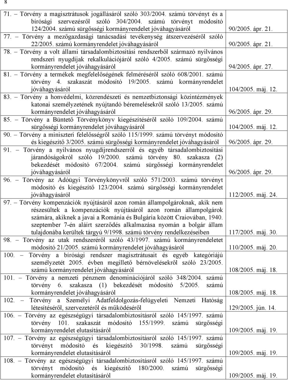 Törvény a volt állami társadalombiztosítási rendszerből származó nyilvános rendszeri nyugdíjak rekalkulációjáról szóló 4/2005. számú sürgősségi kormányrendelet jóváhagyásáról 94/2005. ápr. 27. 81.