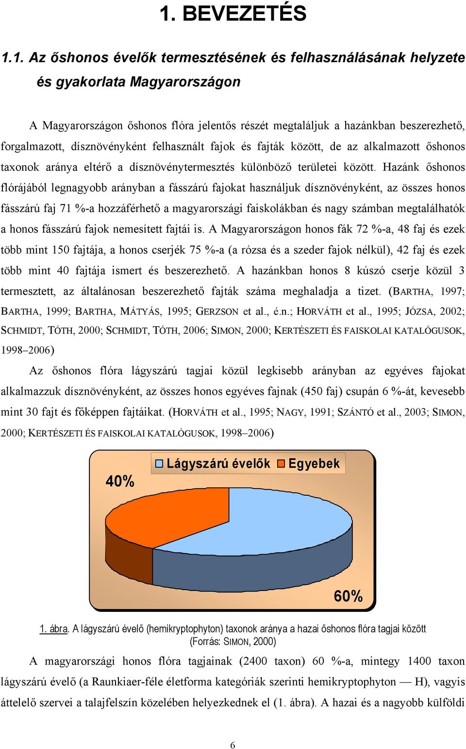 Hazánk őshonos flórájából legnagyobb arányban a fásszárú fajokat használjuk dísznövényként, az összes honos fásszárú faj 71 %-a hozzáférhető a magyarországi faiskolákban és nagy számban megtalálhatók