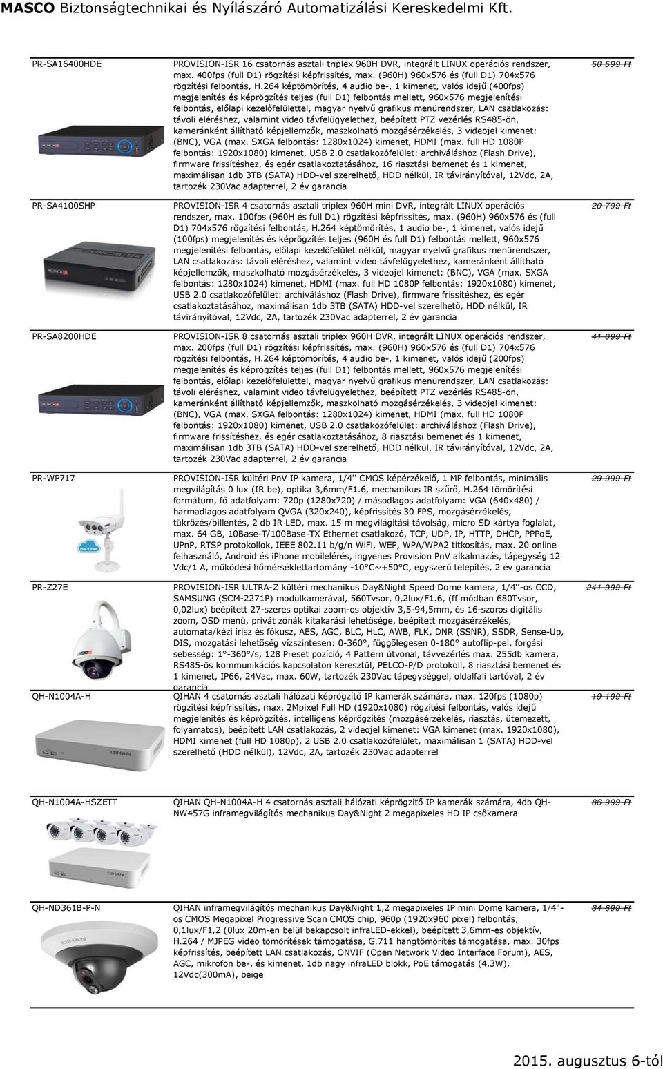 264 képtömörítés, 4 audio be-, 1 kimenet, valós idejű (400fps) megjelenítés és képrögzítés teljes (full D1) felbontás mellett, 960x576 megjelenítési felbontás, előlapi kezelőfelülettel, magyar nyelvű