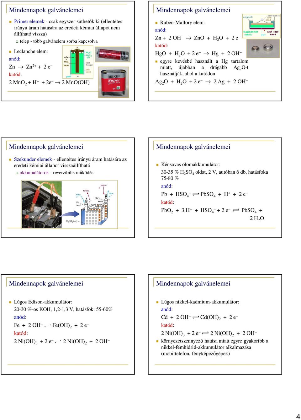 H 2 O + 2 e 2 Ag + 2 OH Sekunder elemek - ellentétes irányú áram hatására a eredeti kémiai állapot vissaállítható akkumulátorok - reveribilis működés Kénsavas ólomakkumulátor: 30-35 % H 2 SO 4 oldat,