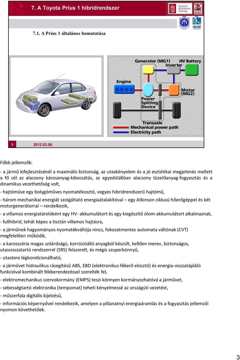 Atkinson ciklusú hőerőgéppel és két motorgenerátorral rendelkezik, - a villamos energiatárolóként egy HV- akkumulátort és egy kiegészítő ólom-akkumulátort alkalmaznak, - fullhibrid, tehát képes a