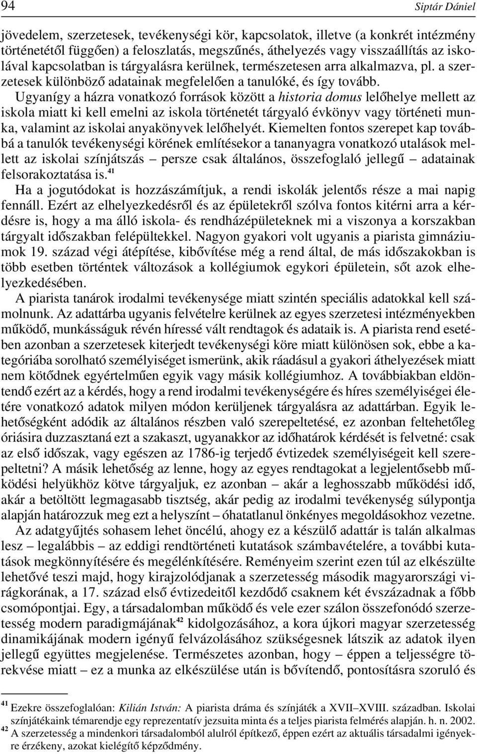 Ugyanígy a házra vonatkozó források között a historia domus lelôhelye mellett az iskola miatt ki kell emelni az iskola történetét tárgyaló évkönyv vagy történeti munka, valamint az iskolai