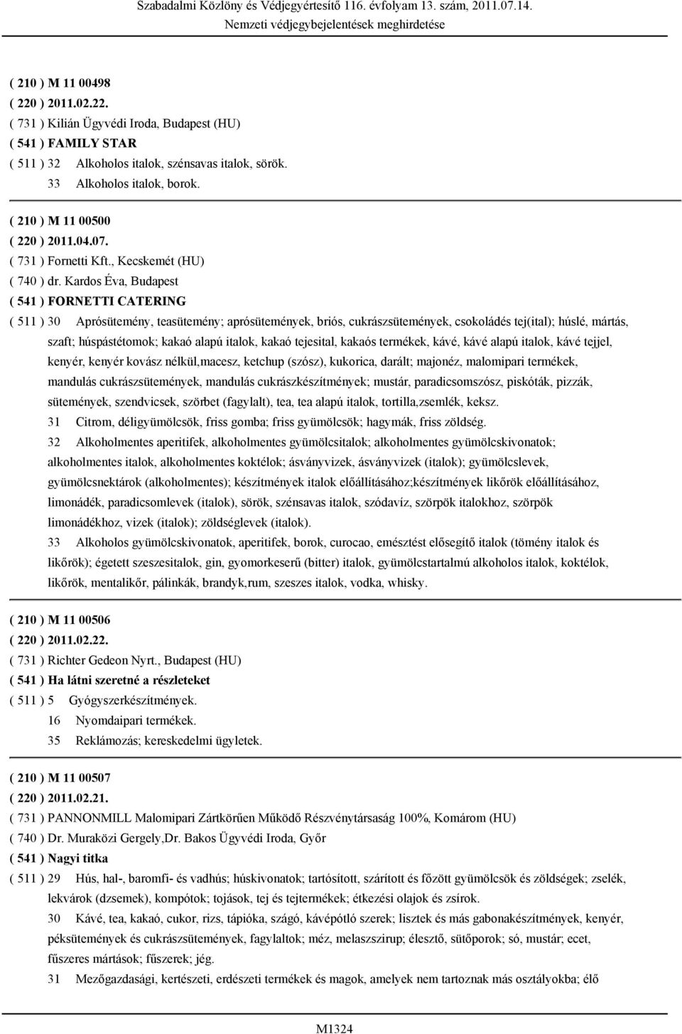 Kardos Éva, Budapest ( 541 ) FORNETTI CATERING ( 511 ) 30 Aprósütemény, teasütemény; aprósütemények, briós, cukrászsütemények, csokoládés tej(ital); húslé, mártás, szaft; húspástétomok; kakaó alapú