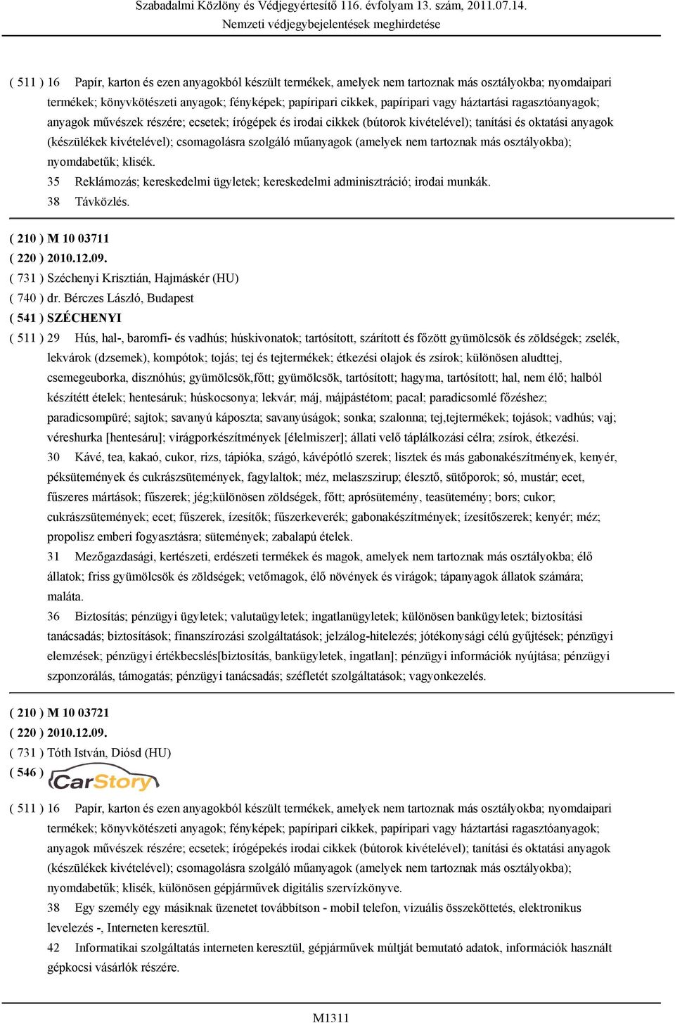 (amelyek nem tartoznak más osztályokba); nyomdabetűk; klisék. 35 Reklámozás; kereskedelmi ügyletek; kereskedelmi adminisztráció; irodai munkák. 38 Távközlés. ( 210 ) M 10 03711 ( 220 ) 2010.12.09.