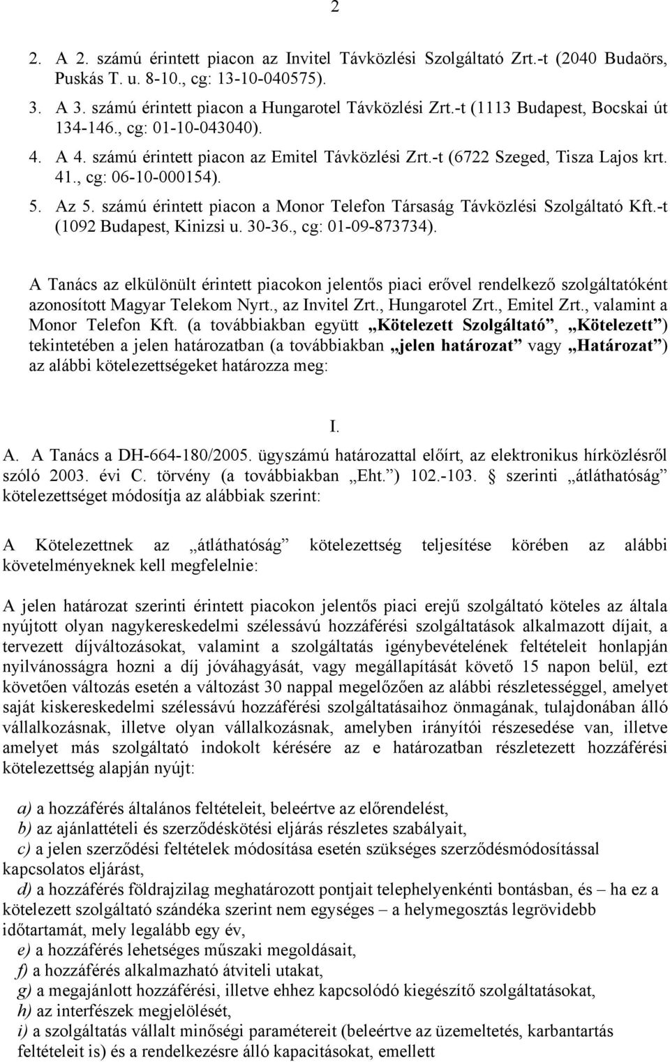 számú érintett piacon a Monor Telefon Társaság Távközlési Szolgáltató Kft.-t (1092 Budapest, Kinizsi u. 30-36., cg: 01-09-873734).