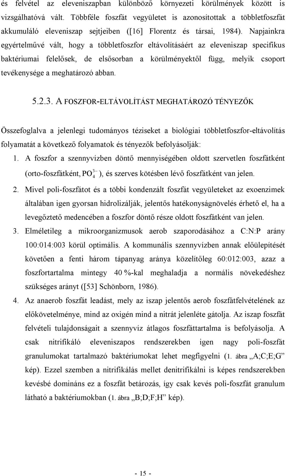 Napjainkra egyértelművé vált, hogy a többletfoszfor eltávolításáért az eleveniszap specifikus baktériumai felelősek, de elsősorban a körülményektől függ, melyik csoport tevékenysége a meghatározó