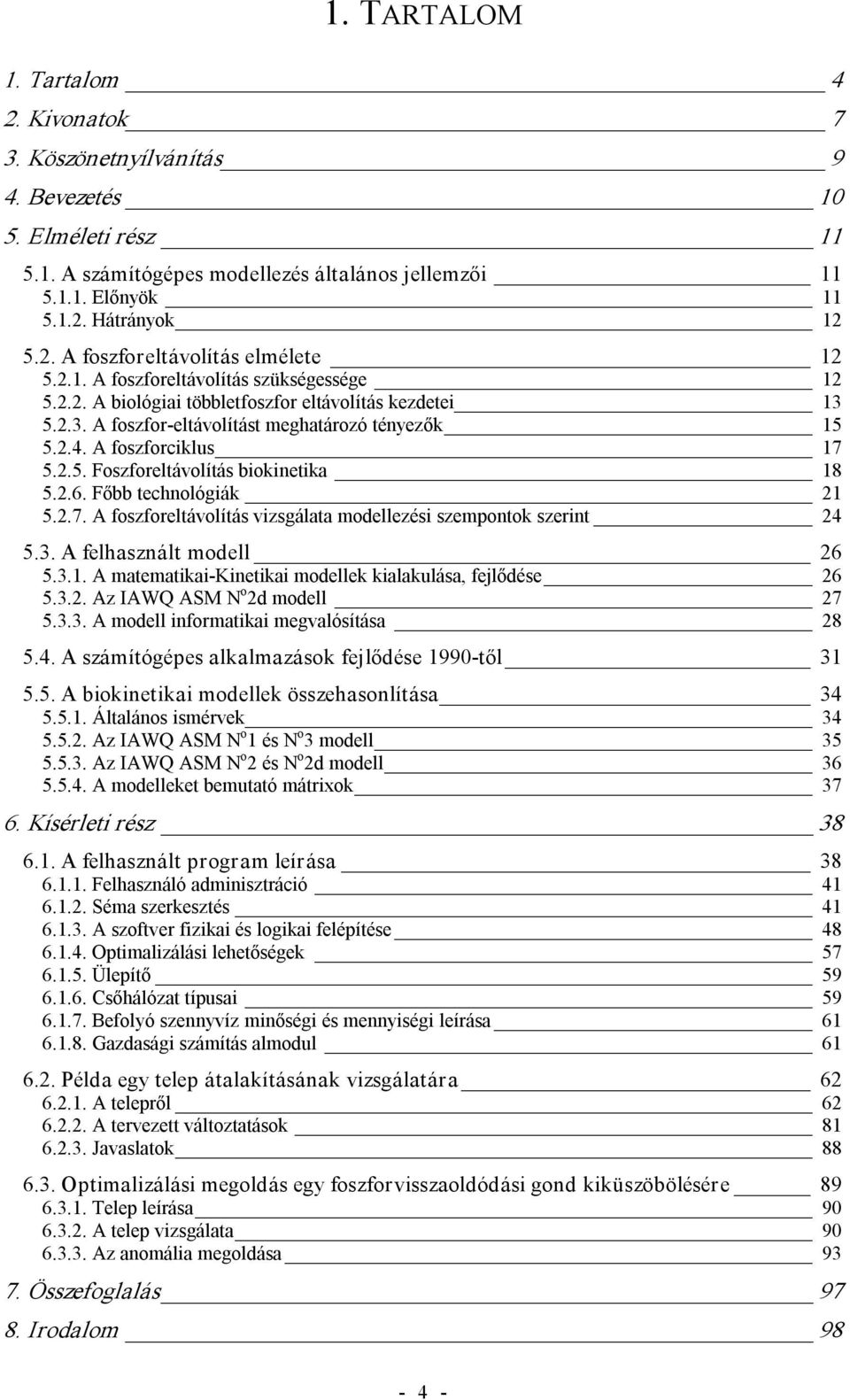 2.6. Főbb technológiák 21 5.2.7. A foszforeltávolítás vizsgálata modellezési szempontok szerint 24 5.3. A felhasznált modell 26 5.3.1. A matematikai Kinetikai modellek kialakulása, fejlődése 26 5.3.2. Az IAWQ ASM N o 2d modell 27 5.