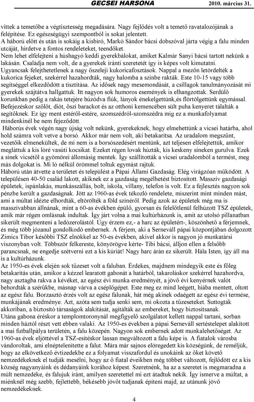 Nem lehet elfelejteni a húshagyó keddi gyerekbálokat, amiket Kalmár Sanyi bácsi tartott nekünk a lakásán. Családja nem volt, de a gyerekek iránti szeretetét így is képes volt kimutatni.