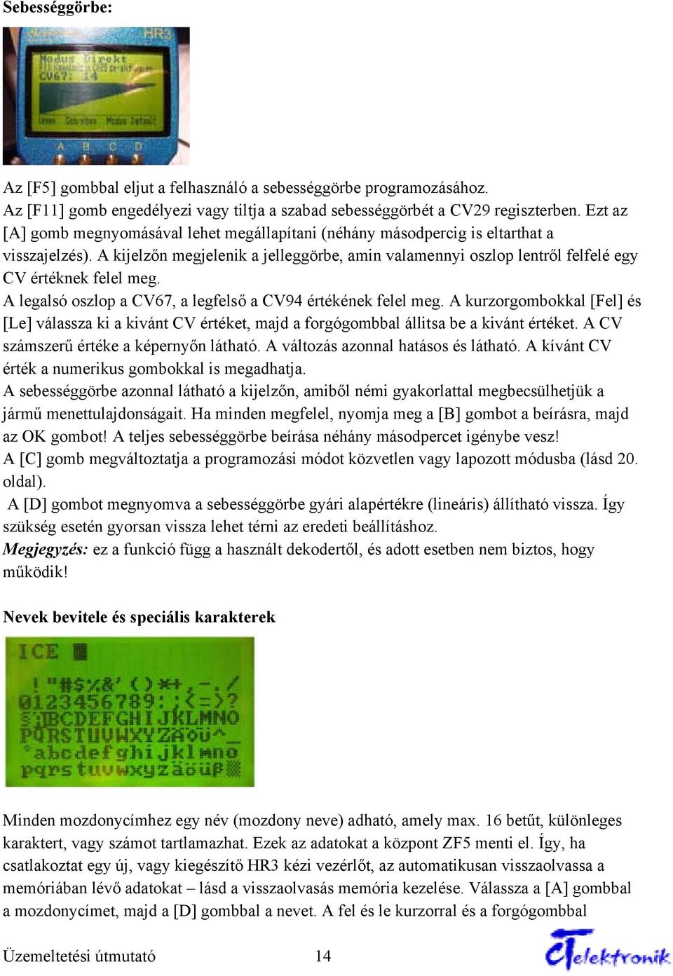 A kijelzőn megjelenik a jelleggörbe, amin valamennyi oszlop lentről felfelé egy CV értéknek felel meg. A legalsó oszlop a CV67, a legfelső a CV94 értékének felel meg.