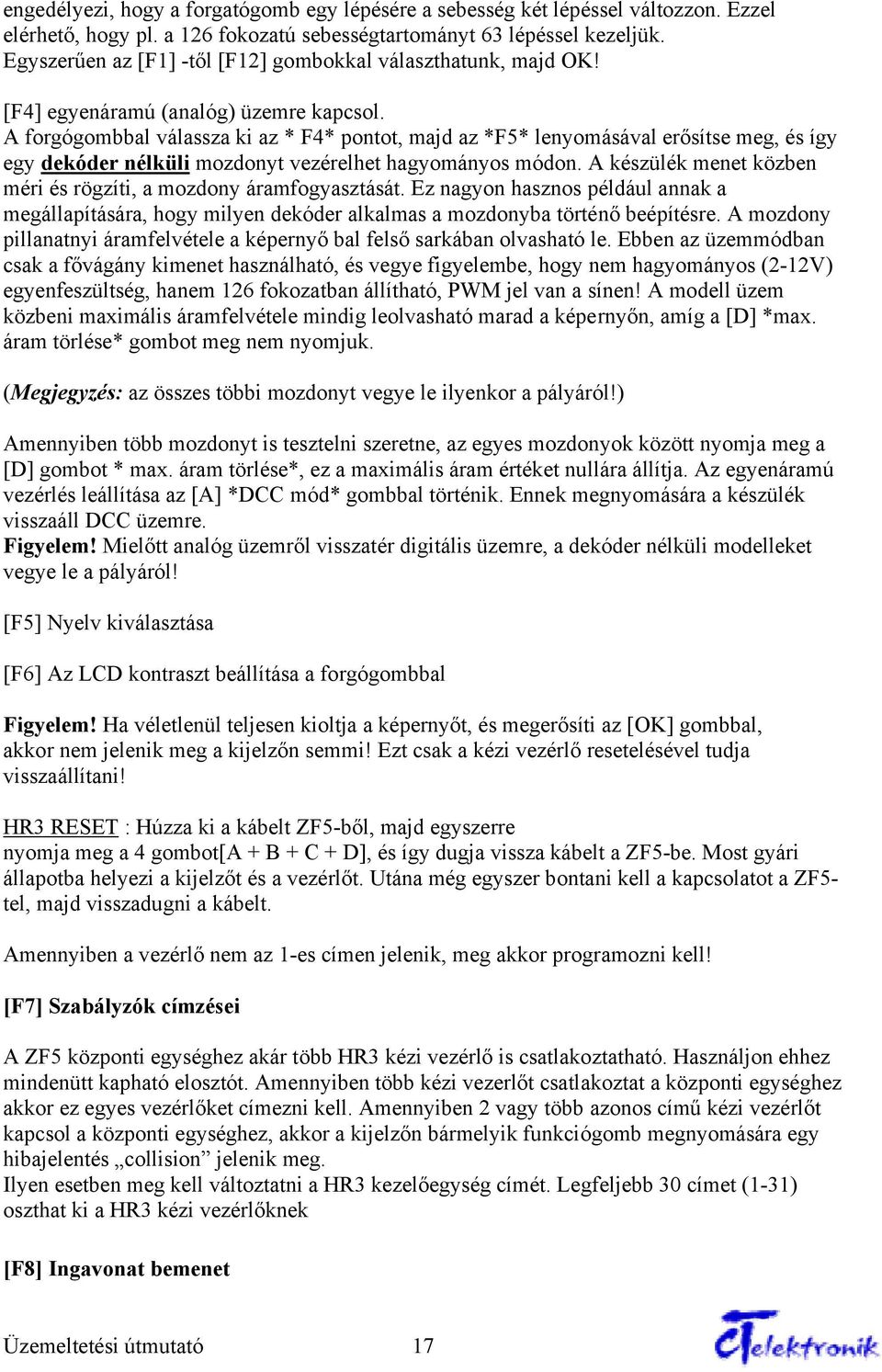 A forgógombbal válassza ki az * F4* pontot, majd az *F5* lenyomásával erősítse meg, és így egy dekóder nélküli mozdonyt vezérelhet hagyományos módon.