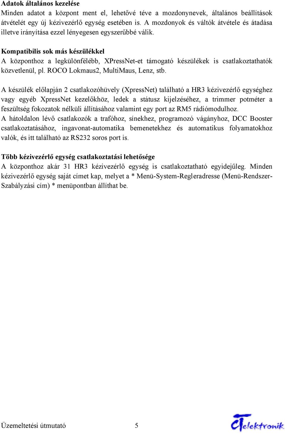 Kompatibilis sok más készülékkel A központhoz a legkülönfélébb, XPressNet-et támogató készülékek is csatlakoztathatók közvetlenül, pl. ROCO Lokmaus2, MultiMaus, Lenz, stb.