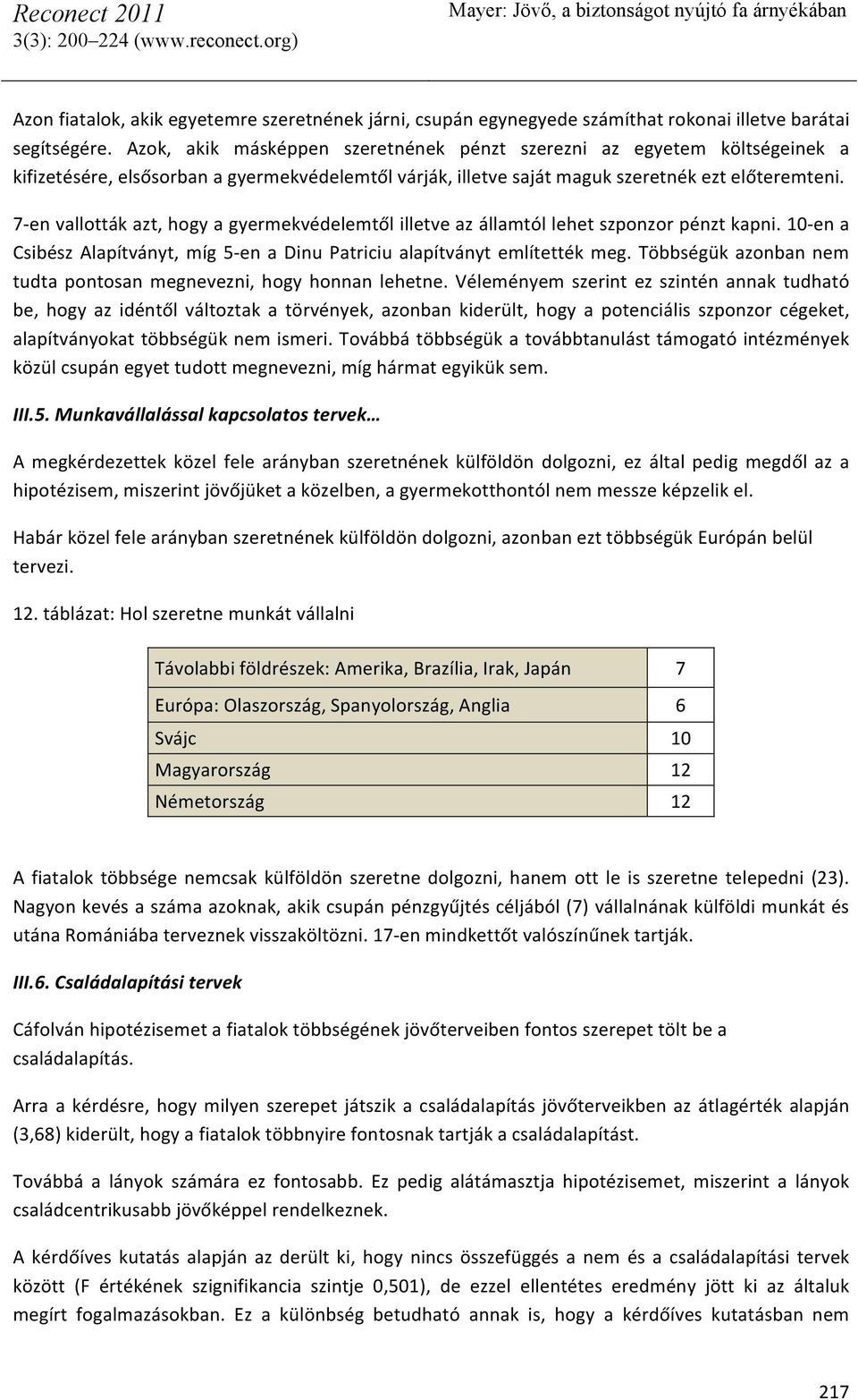 7- en vallották azt, hogy a gyermekvédelemtől illetve az államtól lehet szponzor pénzt kapni. 10- en a Csibész Alapítványt, míg 5- en a Dinu Patriciu alapítványt említették meg.