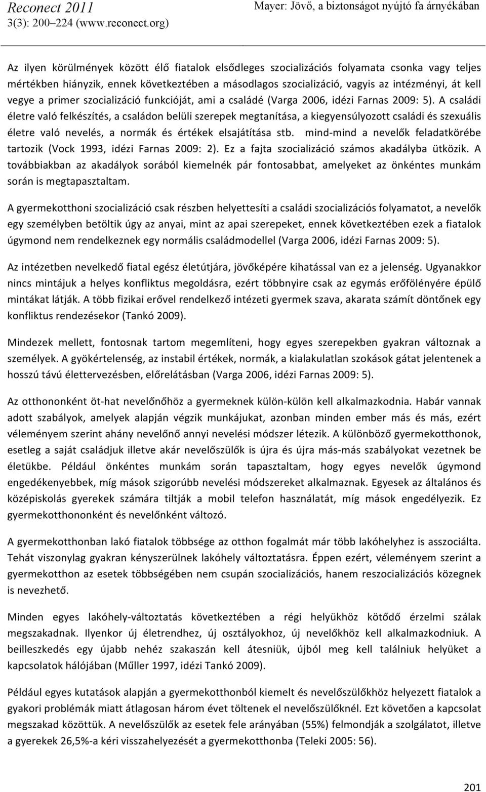 A családi életre való felkészítés, a családon belüli szerepek megtanítása, a kiegyensúlyozott családi és szexuális életre való nevelés, a normák és értékek elsajátítása stb.