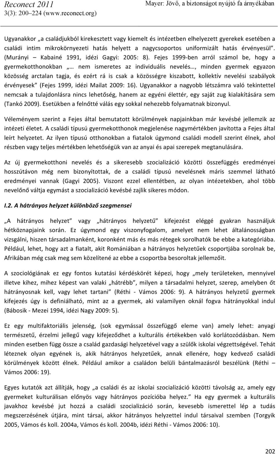 Fejes 1999- ben arról számol be, hogy a gyermekotthonokban nem ismeretes az individuális nevelés, minden gyermek egyazon közösség arctalan tagja, és ezért rá is csak a közösségre kiszabott, kollektív