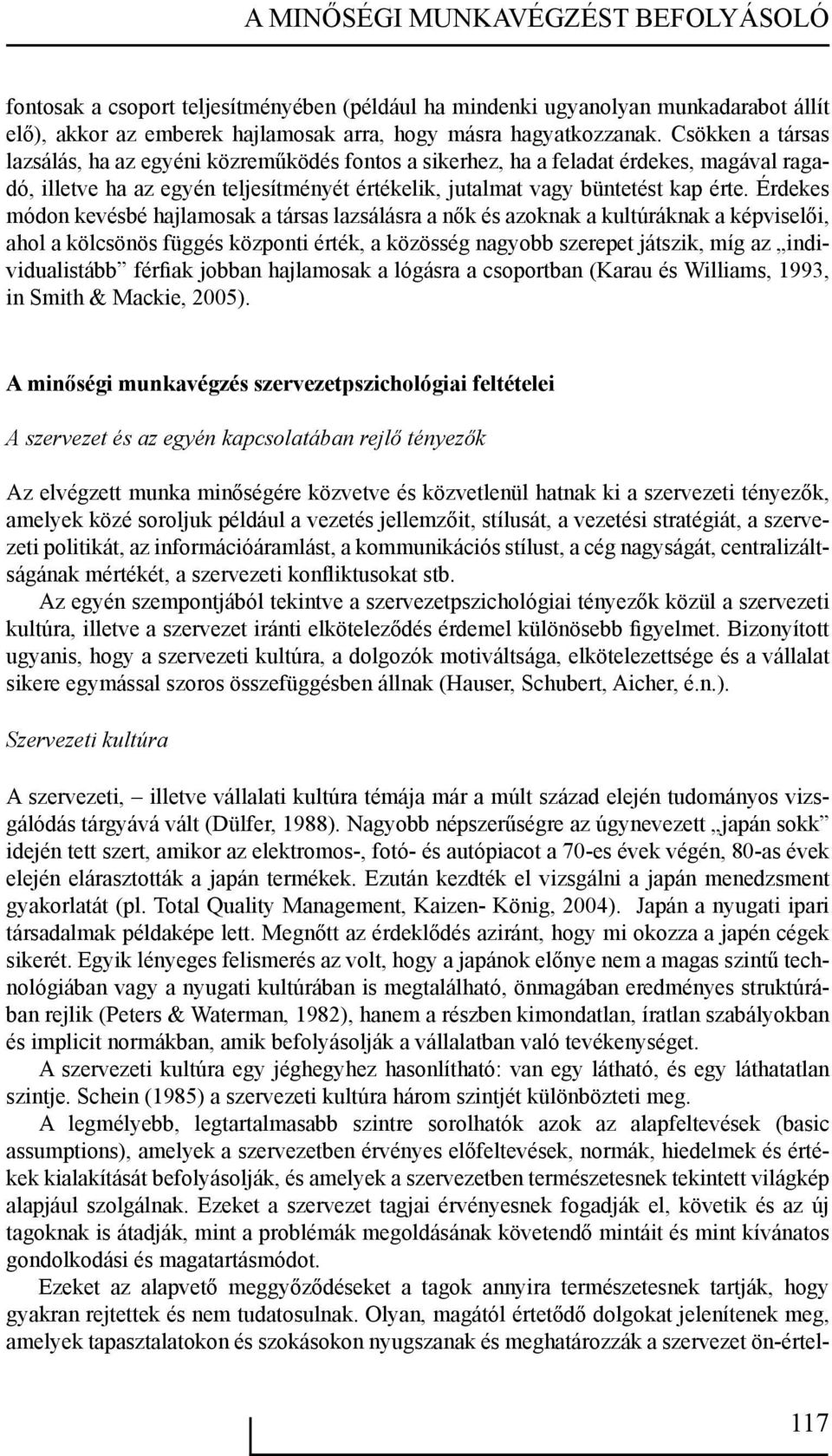 Érdekes módon kevésbé hajlamosak a társas lazsálásra a nők és azoknak a kultúráknak a képviselői, ahol a kölcsönös függés központi érték, a közösség nagyobb szerepet játszik, míg az individualistább