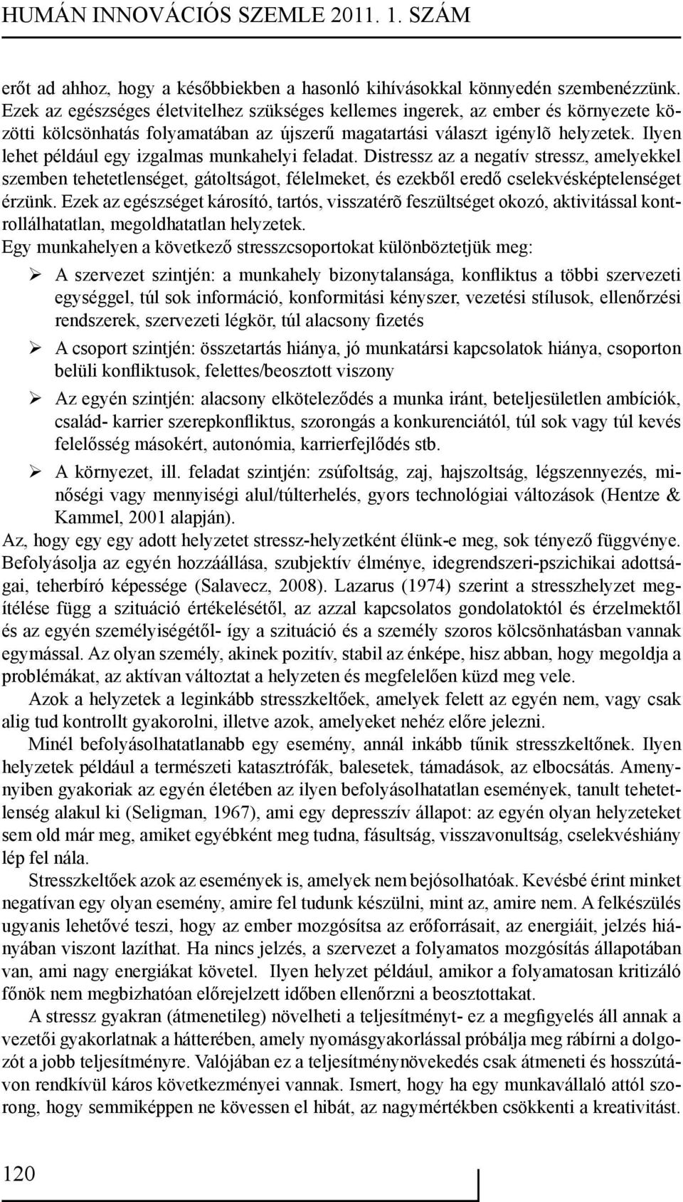 Ilyen lehet például egy izgalmas munkahelyi feladat. Distressz az a negatív stressz, amelyekkel szemben tehetetlenséget, gátoltságot, félelmeket, és ezekből eredő cselekvésképtelenséget érzünk.