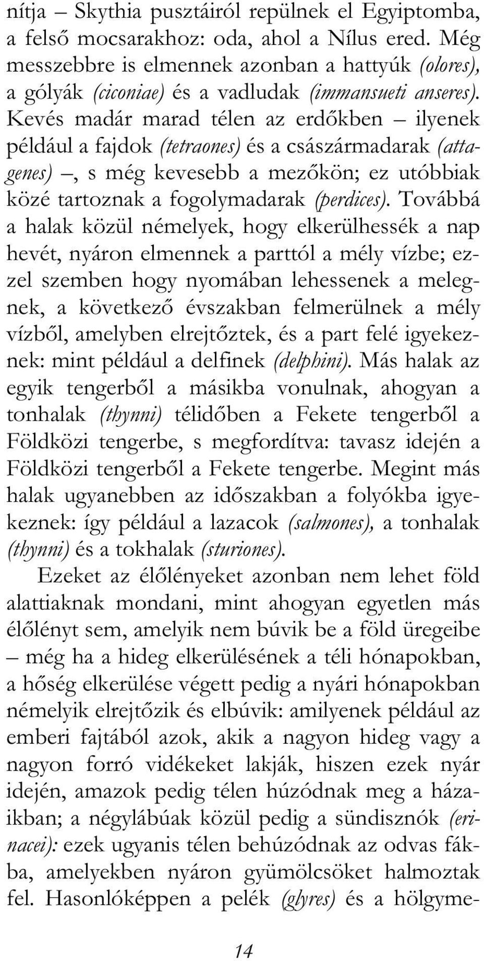 Kevés madár marad télen az erdőkben ilyenek például a fajdok (tetraones) és a császármadarak (attagenes), s még kevesebb a mezőkön; ez utóbbiak közé tartoznak a fogolymadarak (perdices).