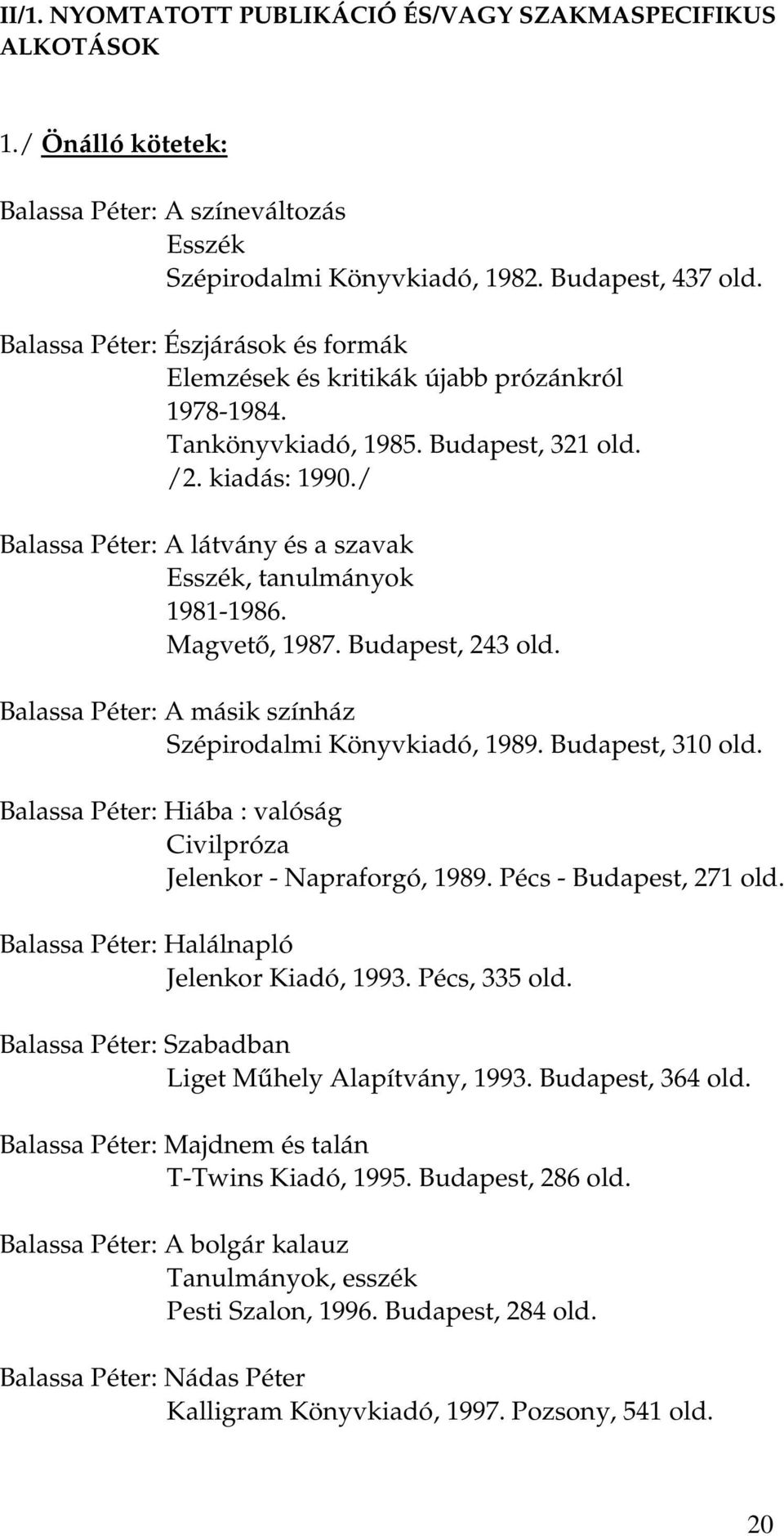 / Balassa Péter: A látvány és a szavak Esszék, tanulmányok 1981-1986. Magvető, 1987. Budapest, 243 old. Balassa Péter: A másik színház Szépirodalmi Könyvkiadó, 1989. Budapest, 310 old.