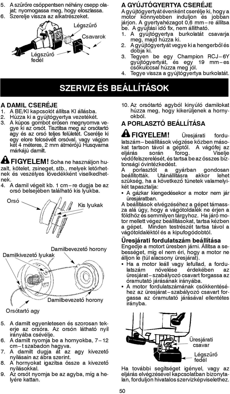 A gyújtási idő fix, nem állítható. 1. A gyújtógyertya burkolatát csavarja meg, majd húzza ki. 2. A gyújtógyertyát vegye ki a hengerbőlés dobja ki. 3.