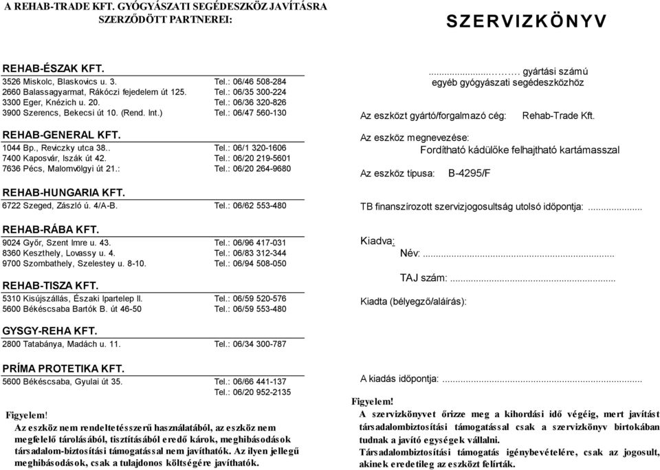 : 06/47 560-130 REHAB-GENERAL KFT. 1044 Bp., Reviczky utca 38.. Tel.: 06/1 320-1606 7400 Kaposvár, Iszák út 42. Tel.: 06/20 219-5601 7636 Pécs, Malomvölgyi út 21.: Tel.