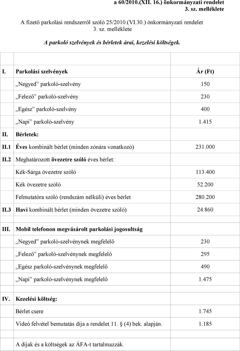 1 Éves kombinált bérlet (minden zónára vonatkozó) 231.000 II.2 Meghatározott övezetre szóló éves bérlet: Kék-Sárga övezetre szóló 113.400 Kék övezetre szóló 52.