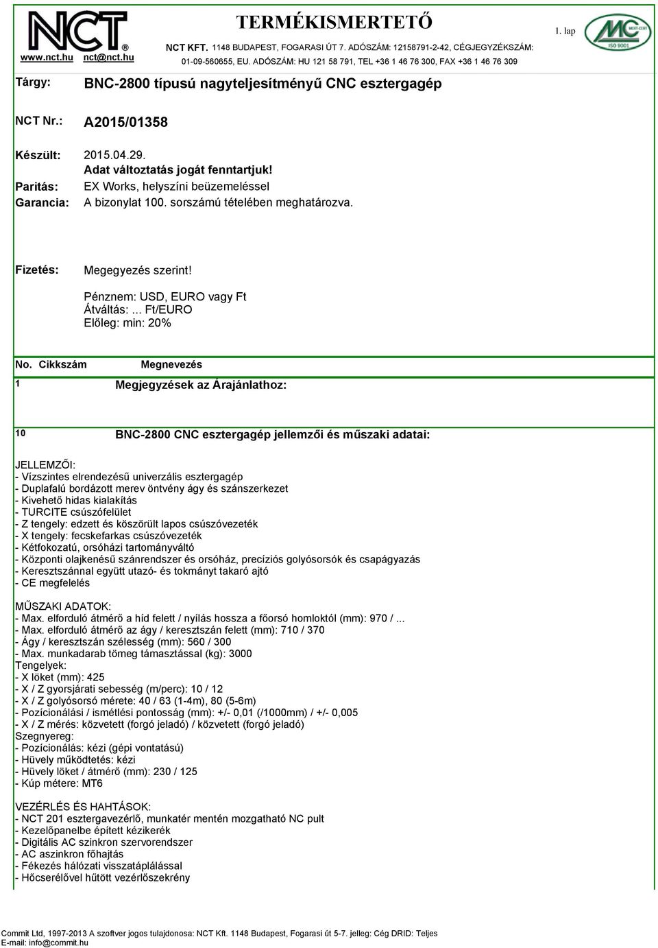 Adat változtatás jogát fenntartjuk! EX Works, helyszíni beüzemeléssel A bizonylat 100. sorszámú tételében meghatározva. Fizetés: Megegyezés szerint! Pénznem: USD, EURO vagy Ft Átváltás:.