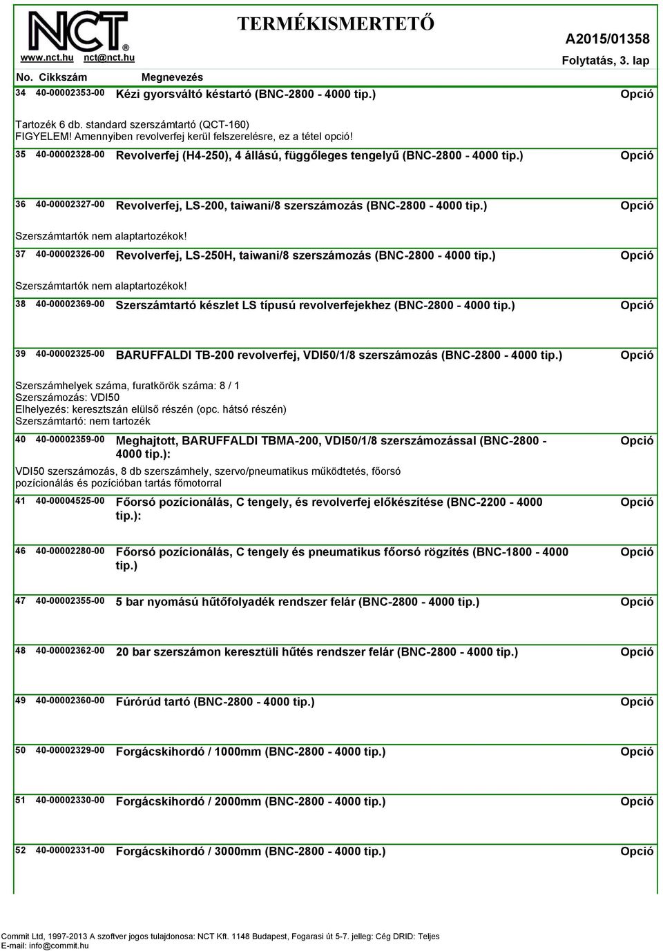 ) Szerszámtartók nem alaptartozékok! 37 40-00002326-00 Revolverfej, LS-250H, taiwani/8 szerszámozás (BNC-2800-4000 tip.) Szerszámtartók nem alaptartozékok! 38 40-00002369-00 Szerszámtartó készlet LS típusú revolverfejekhez (BNC-2800-4000 tip.