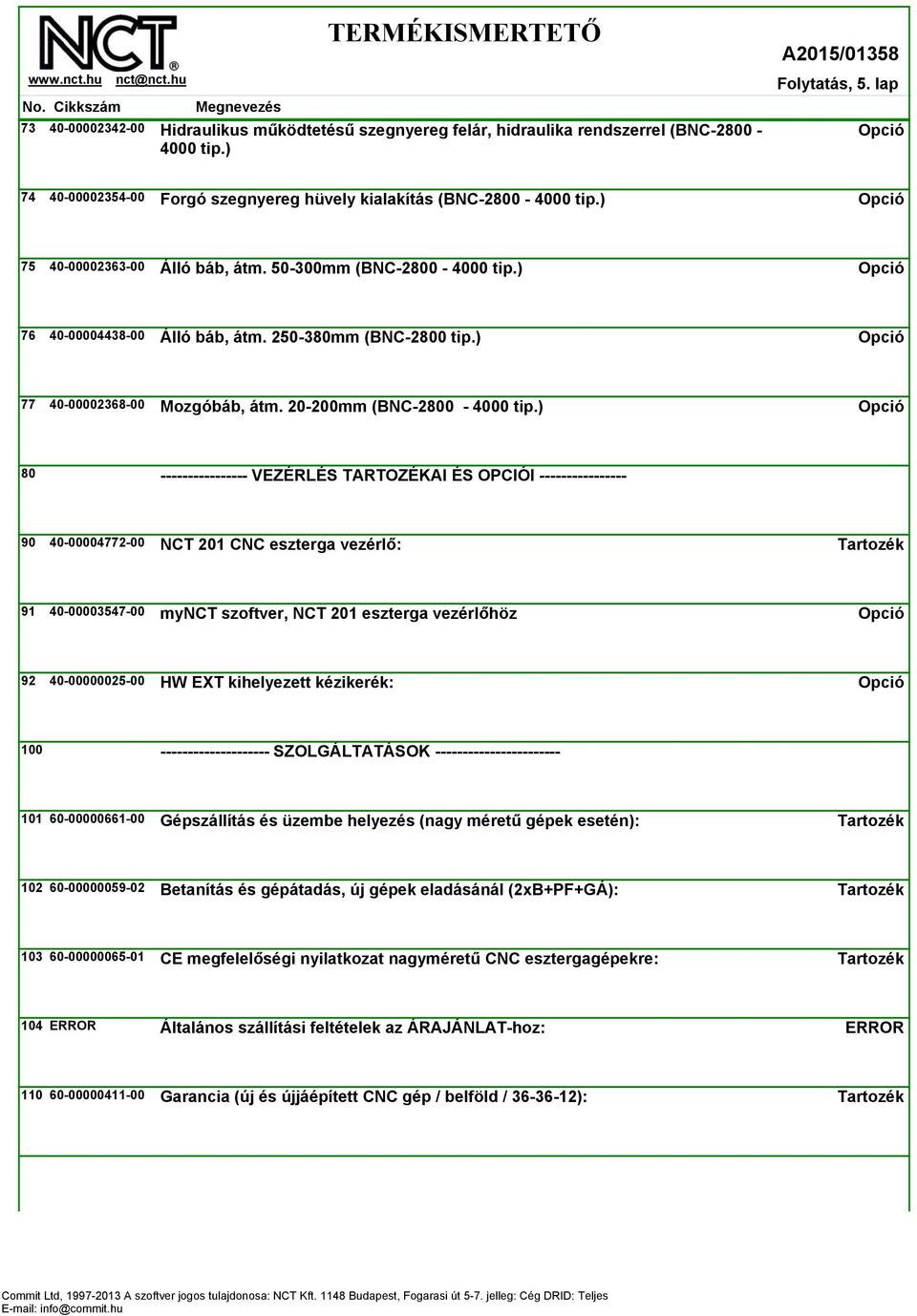 ) 80 ---------------- VEZÉRLÉS TARTOZÉKAI ÉS OPCIÓI ---------------- 90 40-00004772-00 NCT 201 CNC eszterga vezérlő: 91 40-00003547-00 mynct szoftver, NCT 201 eszterga vezérlőhöz 92 40-00000025-00 HW