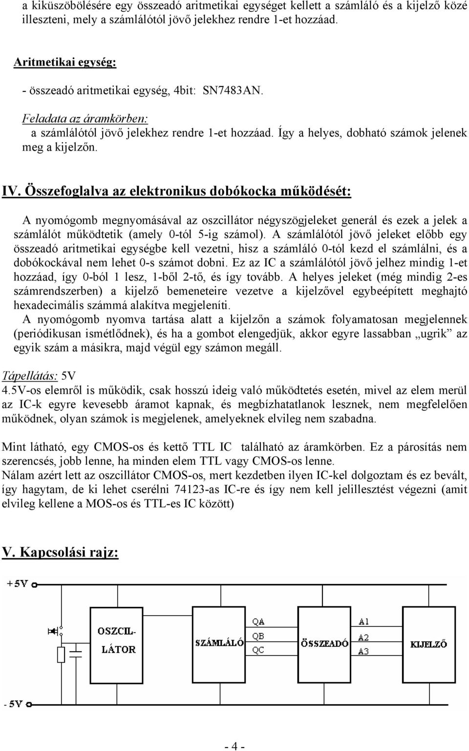 Összefoglalva az elektronikus dobókocka működését: A nyomógomb megnyomásával az oszcillátor négyszögjeleket generál és ezek a jelek a számlálót működtetik (amely 0-tól 5-ig számol).