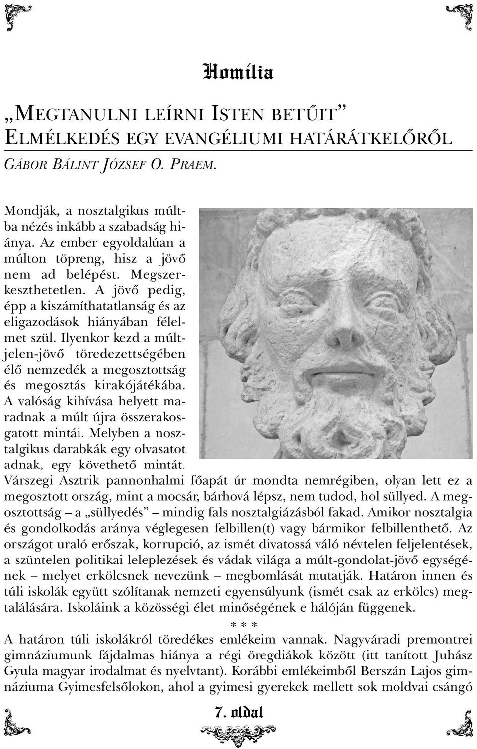 Ilyenkor kezd a múltjelen-jövõ töredezettségében élõ nemzedék a megosztottság és megosztás kirakójátékába. A valóság kihívása helyett maradnak a múlt újra összerakosgatott mintái.