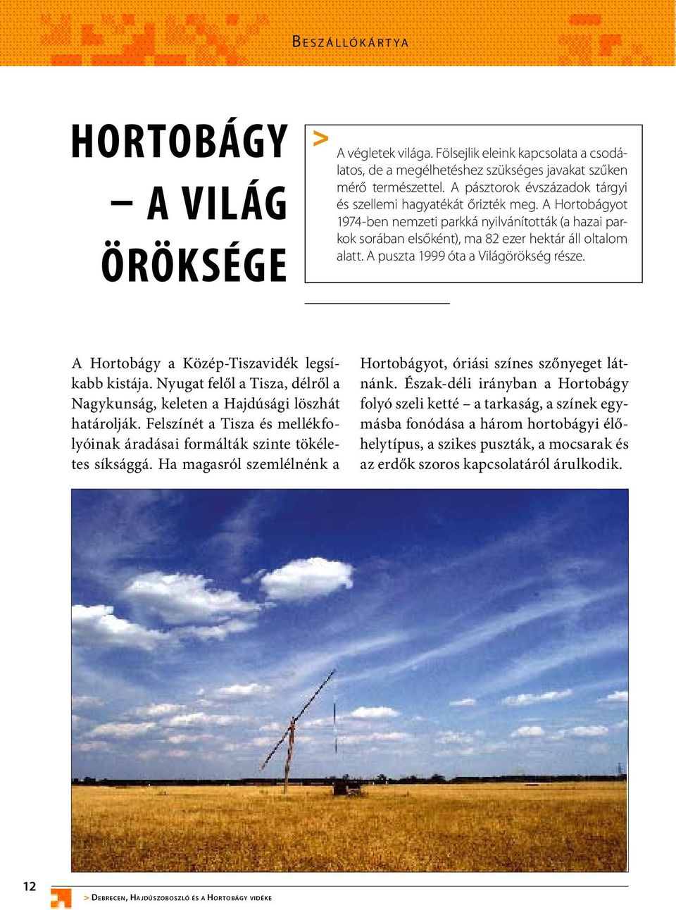 A puszta 1999 óta a Világörökség része. A Hortobágy a Közép-Tiszavidék legsíkabb kistája. Nyugat felől a Tisza, délről a Nagykunság, keleten a Hajdúsági löszhát határolják.