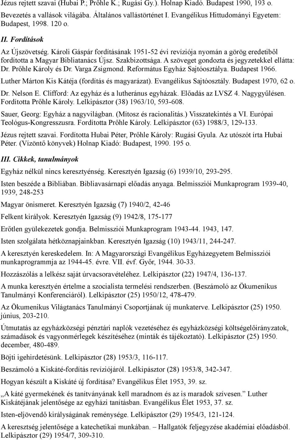 A szöveget gondozta és jegyzetekkel ellátta: Dr. Prőhle Károly és Dr. Varga Zsigmond. Református Egyház Sajtóosztálya. Budapest 1966. Luther Márton Kis Kátéja (fordítás és magyarázat).