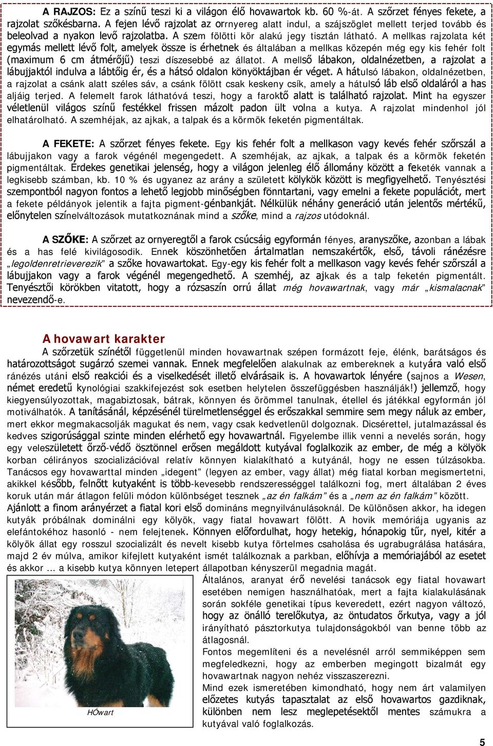 A mell ulsó lábakon, oldalnézetben, a rajzolat a csánk alatt széles sáv, a csánk fölött csak keskeny csík, amely a hátul aljáig terjed.