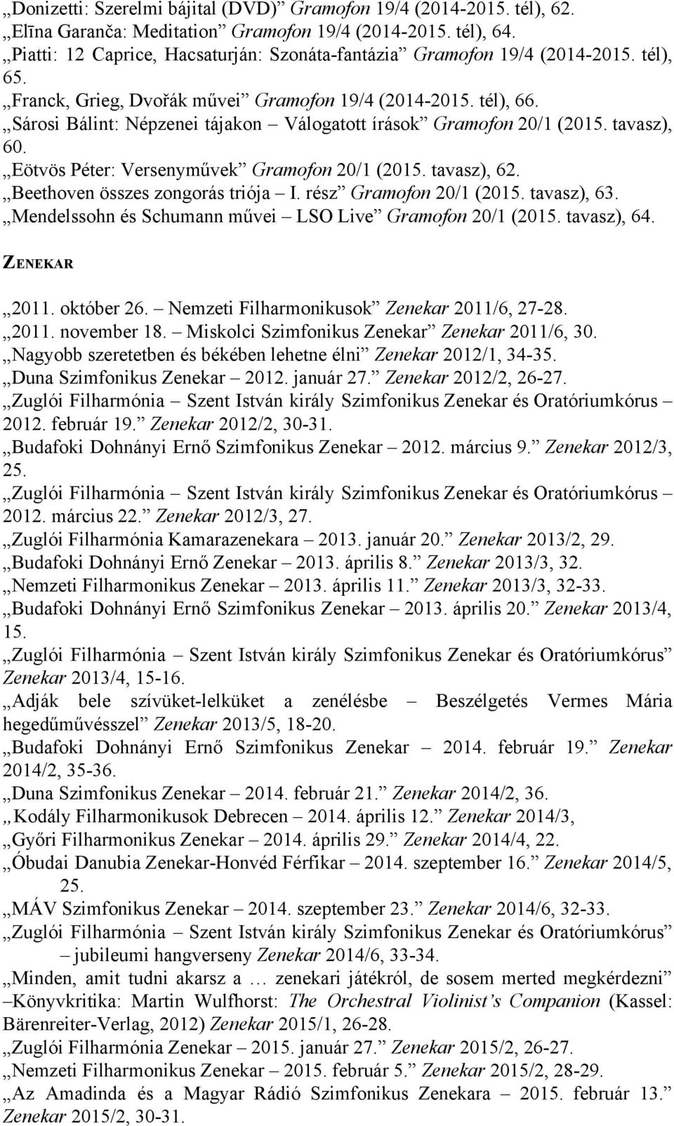 Sárosi Bálint: Népzenei tájakon Válogatott írások Gramofon 20/1 (2015. tavasz), 60. Eötvös Péter: Versenyművek Gramofon 20/1 (2015. tavasz), 62. Beethoven összes zongorás triója I.