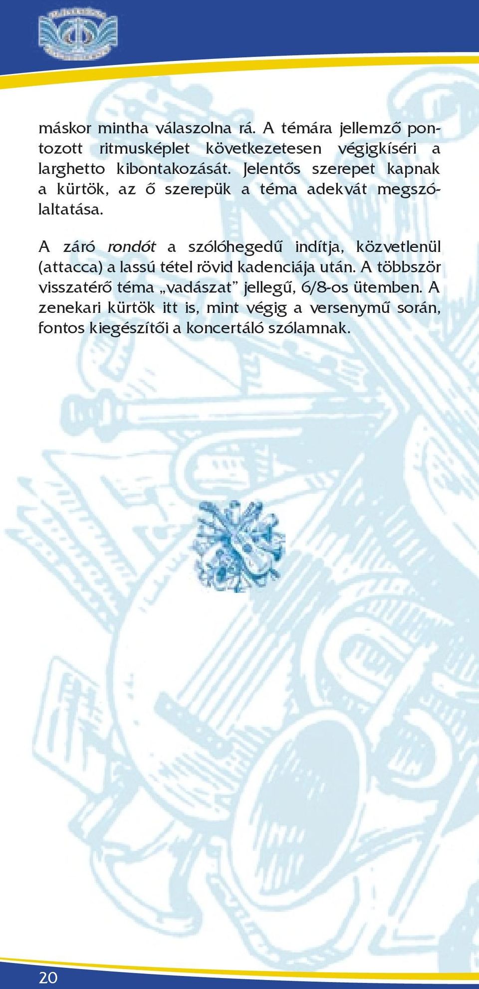 Jelentős szerepet kapnak a kürtök, az ő szerepük a téma adekvát megszólaltatása.