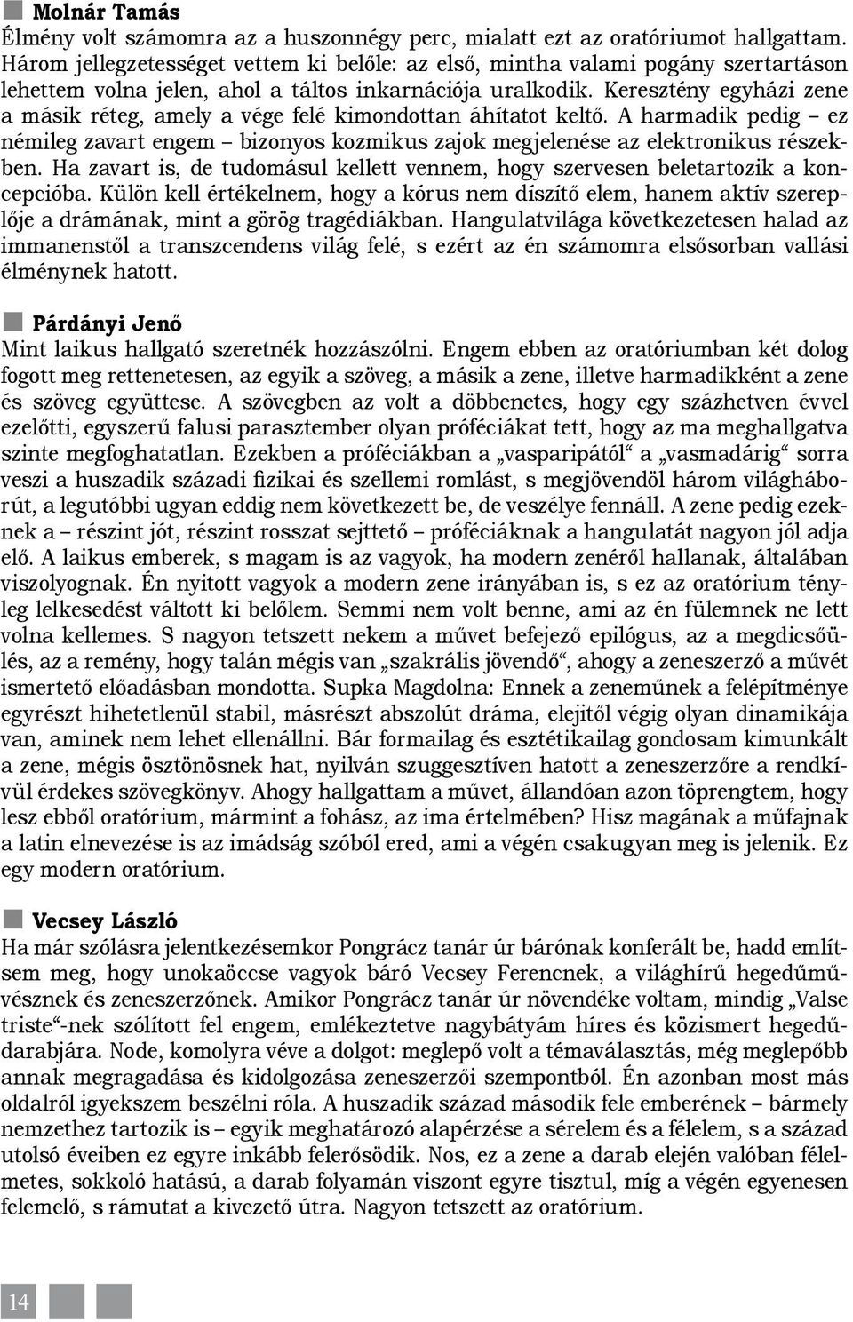 Keresztény egyházi zene a másik réteg, amely a vége felé kimondottan áhítatot keltő. A harmadik pedig ez némileg zavart engem bizonyos kozmikus zajok megjelenése az elektronikus részekben.