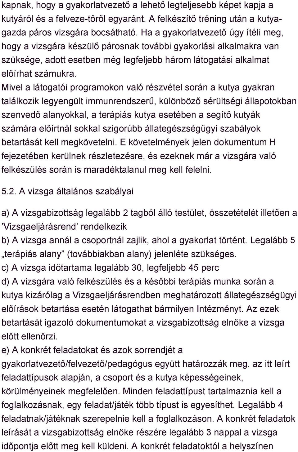 Mivel a látogatói programokon való részvétel során a kutya gyakran találkozik legyengült immunrendszerű, különböző sérültségi állapotokban szenvedő alanyokkal, a terápiás kutya esetében a segítő