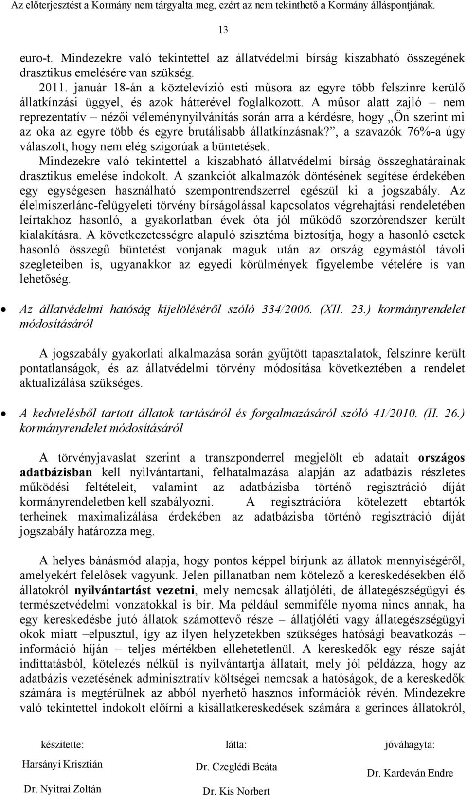 A műsor alatt zajló nem reprezentatív nézői véleménynyilvánítás során arra a kérdésre, hogy Ön szerint mi az oka az egyre több és egyre brutálisabb állatkínzásnak?