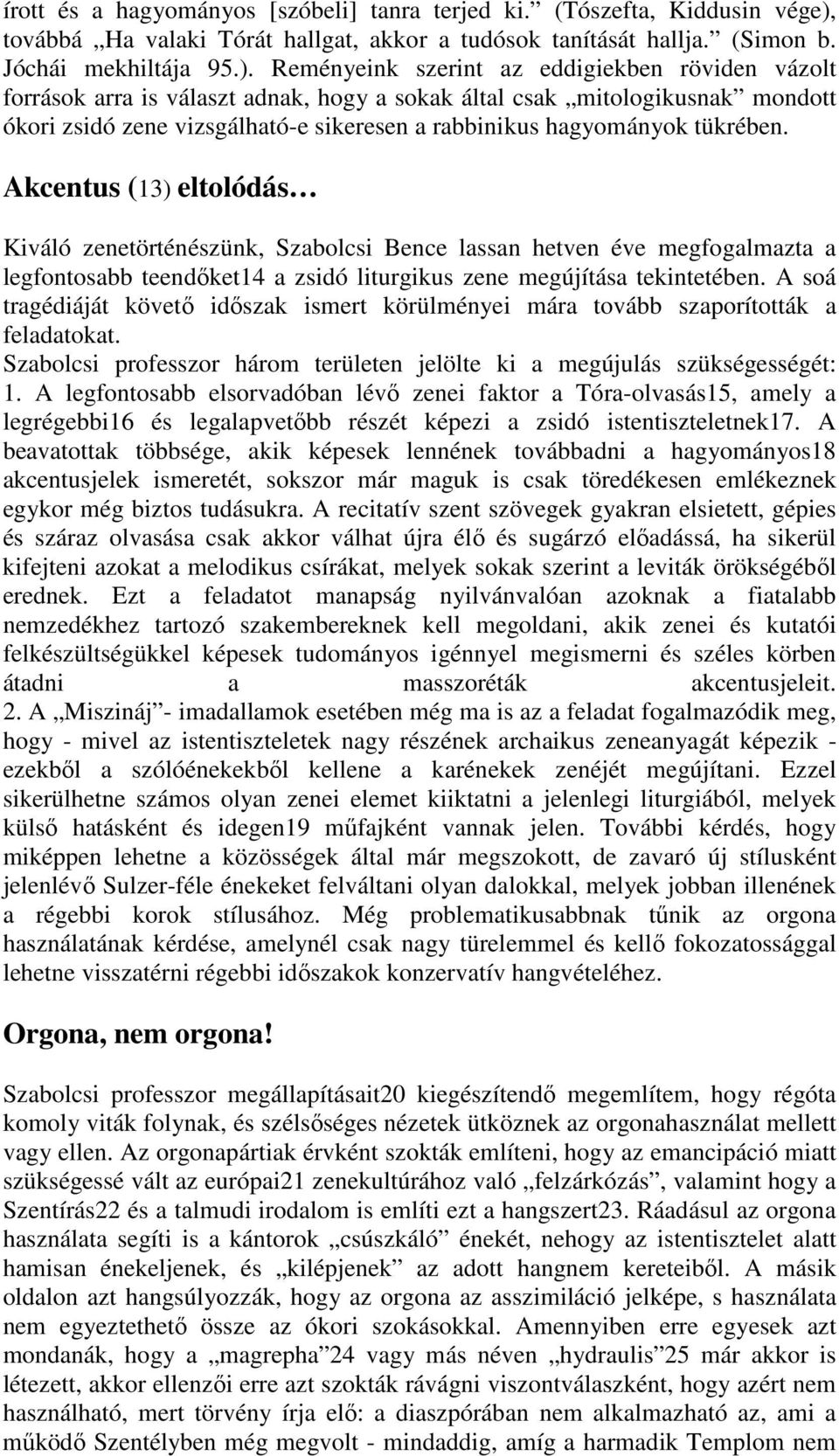 Reményeink szerint az eddigiekben röviden vázolt források arra is választ adnak, hogy a sokak által csak mitologikusnak mondott ókori zsidó zene vizsgálható-e sikeresen a rabbinikus hagyományok