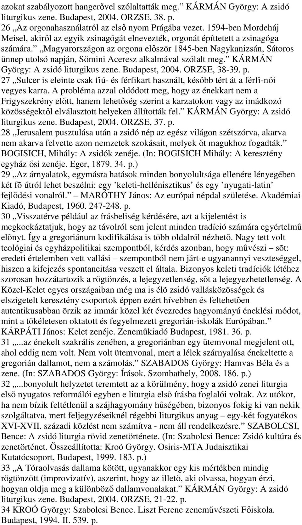 Magyarországon az orgona elıször 1845-ben Nagykanizsán, Sátoros ünnep utolsó napján, Sömini Aceresz alkalmával szólalt meg. KÁRMÁN György: A zsidó liturgikus zene. Budapest, 2004. ORZSE, 38-39. p.